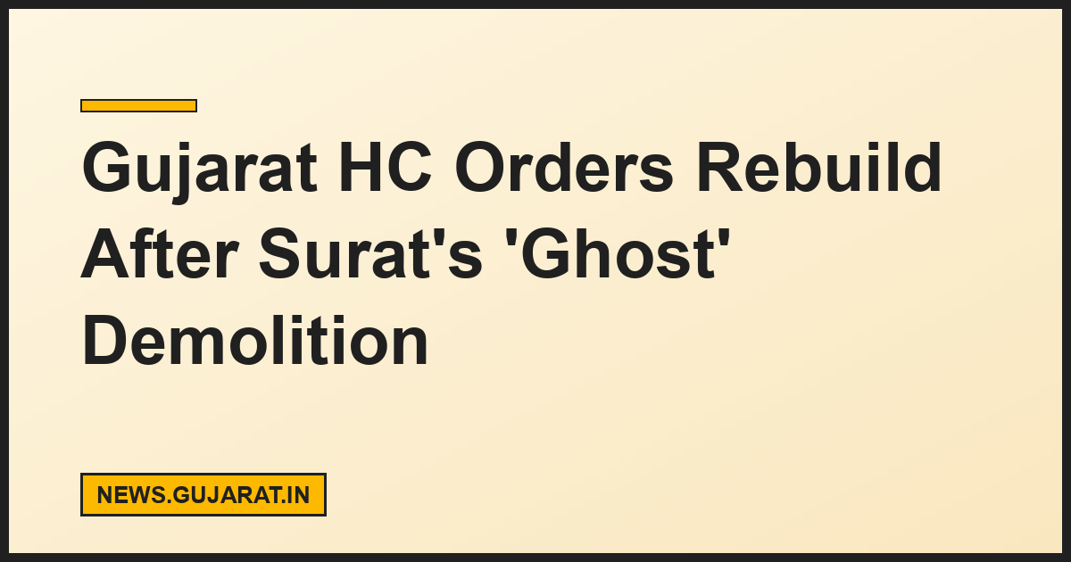 Gujarat HC Orders Rebuild After Surat's 'Ghost' Demolition