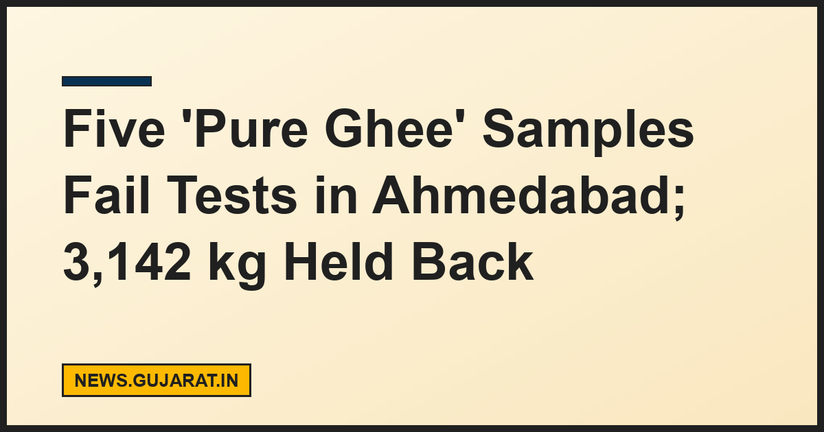 Five 'Pure Ghee' Samples Fail Tests in Ahmedabad; 3,142 kg Held Back