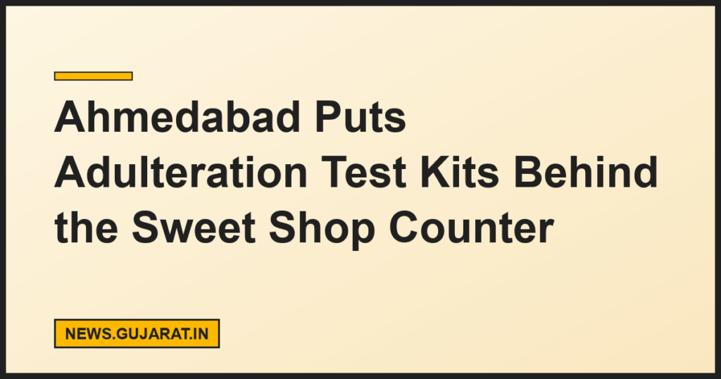 Ahmedabad Puts Adulteration Test Kits Behind the Sweet Shop Counter