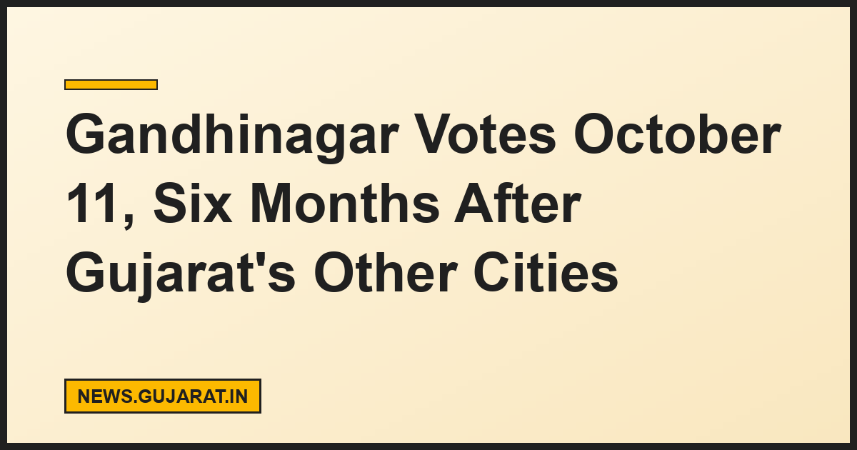 Gandhinagar Votes October 11, Six Months After Gujarat's Other Cities