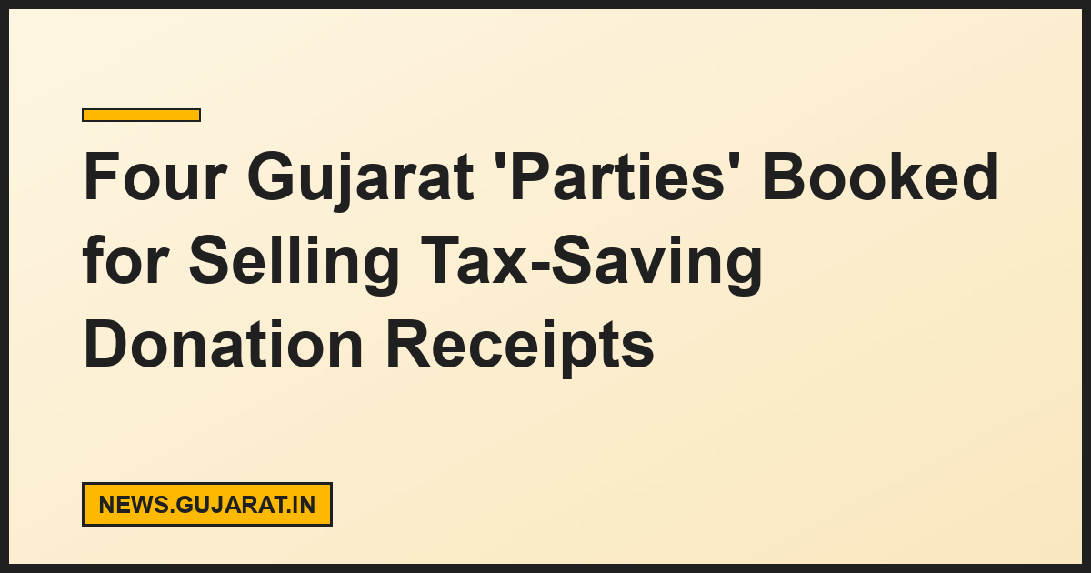 Four Gujarat 'Parties' Booked for Selling Tax-Saving Donation Receipts