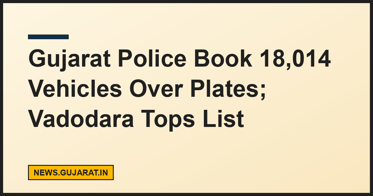 Gujarat Police Book 18,014 Vehicles Over Plates; Vadodara Tops List