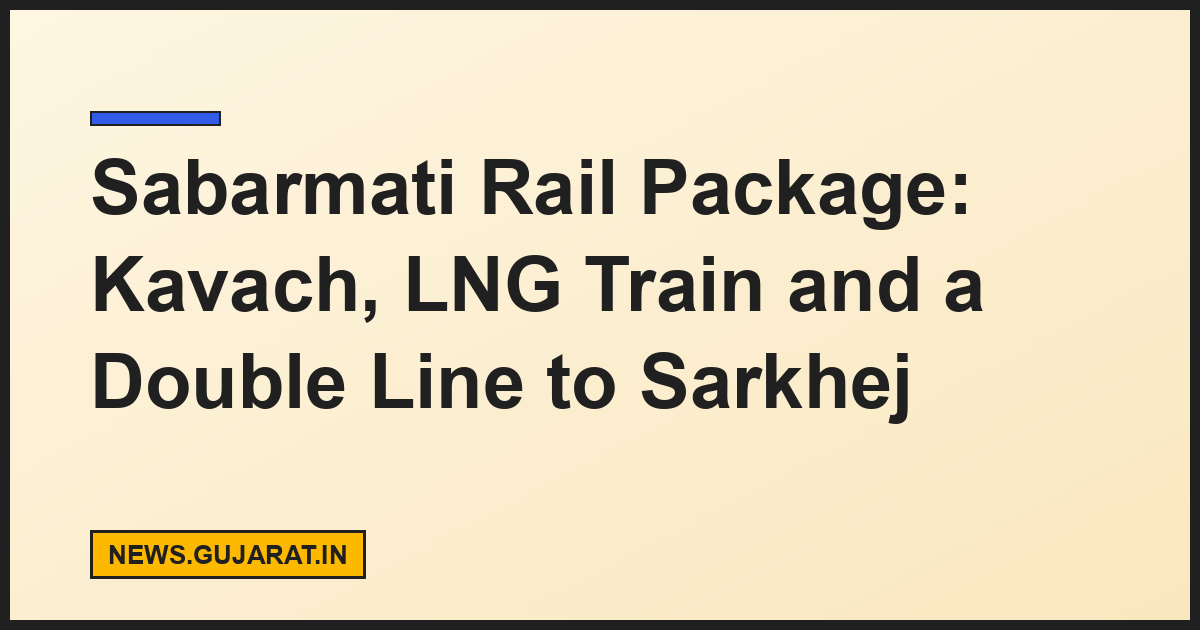 Sabarmati Rail Package: Kavach, LNG Train and a Double Line to Sarkhej