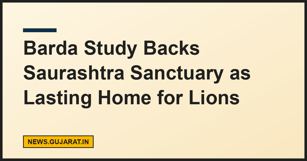 Barda Study Backs Saurashtra Sanctuary as Lasting Home for Lions