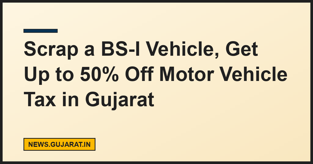 Scrap a BS-I Vehicle, Get Up to 50% Off Motor Vehicle Tax in Gujarat