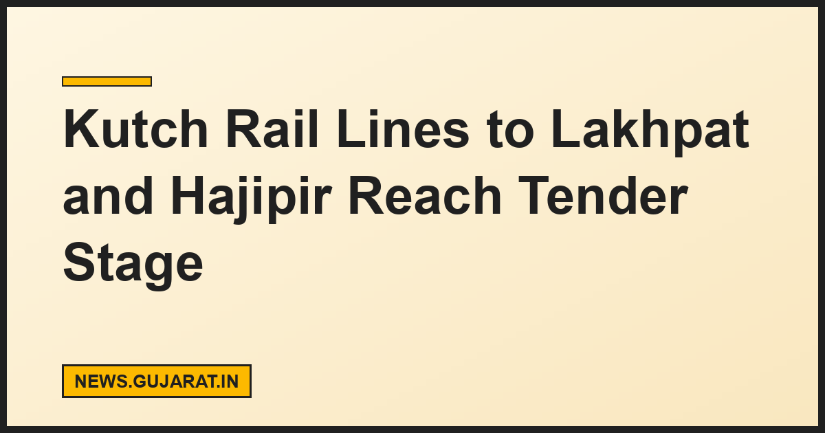 Kutch Rail Lines to Lakhpat and Hajipir Reach Tender Stage