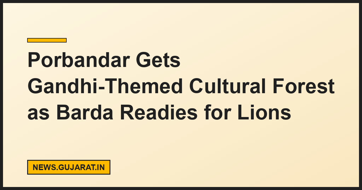Porbandar Gets Gandhi-Themed Cultural Forest as Barda Readies for Lions
