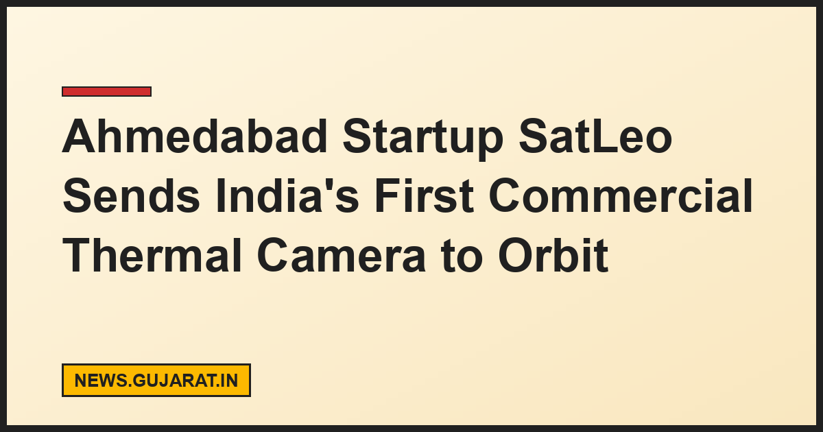 Ahmedabad Startup SatLeo Sends India's First Commercial Thermal Camera to Orbit